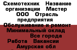 Схемотехник › Название организации ­ Мастер, ООО › Отрасль предприятия ­ Обслуживание и ремонт › Минимальный оклад ­ 120 000 - Все города Работа » Вакансии   . Амурская обл.,Свободненский р-н